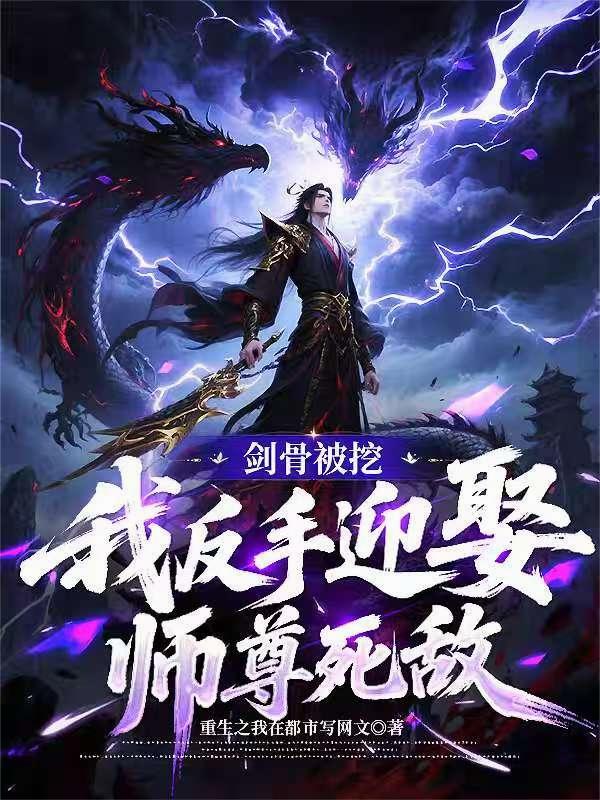 剑骨被挖，我反手迎娶师尊死敌