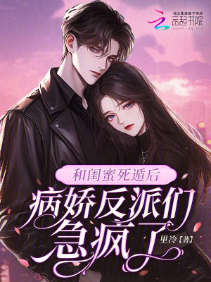 和闺蜜死遁后,病娇反派们急疯了