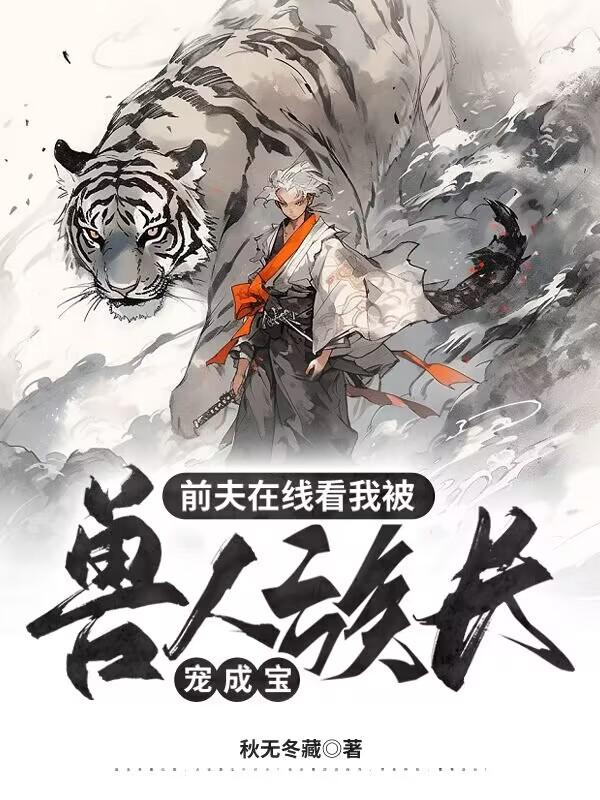 甩掉前夫后:误惹纯情虎族族长